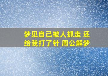 梦见自己被人抓走 还给我打了针 周公解梦